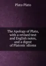 The Apology of Plato, with a revised text and English notes, and a digest of Platonic idioms - Plato Plato