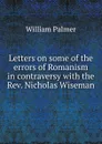 Letters on some of the errors of Romanism in contraversy with the Rev. Nicholas Wiseman - William Palmer