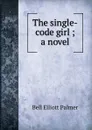 The single-code girl ; a novel - Bell Elliott Palmer