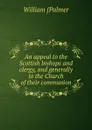 An appeal to the Scottish bishops and clergy, and generally to the Church of their communion - William [Palmer