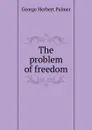 The problem of freedom - George Herbert Palmer