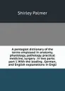 A pentaglot dictionary of the terms employed in anatomy, physiology, pathology, practical medicine, surgery . in two parts: part I. With the leading . German, and English explanations in Engli - Shirley Palmer