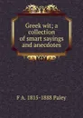 Greek wit; a collection of smart sayings and anecdotes - F A. 1815-1888 Paley