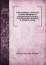 Folk-etymology; a dictionary of verbal corruptions or words perverted in form or meaning, by false derivation or mistaken analogy - Abram Smythe Palmer