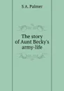 The story of Aunt Becky.s army-life - S A. Palmer