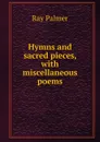 Hymns and sacred pieces, with miscellaneous poems - Ray Palmer