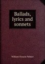 Ballads, lyrics and sonnets - William Francis Palmer