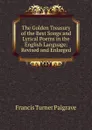 The Golden Treasury of the Best Songs and Lyrical Poems in the English Language: Revised and Enlarged - Francis Turner Palgrave