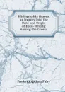 Bibliographia Graeca, an Inquiry Into the Date and Origin of Book-Writing Among the Greeks - Frederick Apthorp Paley