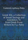 Greek Wit, a Collection of Smart Sayings and Anecdotes, Tr. from Greek Prose Writers by F.a. Paley - Frederick Apthorp Paley