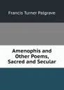 Amenophis and Other Poems, Sacred and Secular - Francis Turner Palgrave