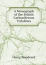 A Monograph of the British Carboniferous Trilobites - Henry Woodward