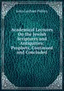 Academical Lectures On the Jewish Scriptures and Antiquities: Prophets, Continued and Concluded - John Gorham Palfrey