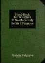 Hand-Book for Travellers in Northern Italy By Sir F. Palgrave. - Francis Palgrave