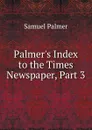 Palmer.s Index to the Times Newspaper, Part 3 - Samuel Palmer