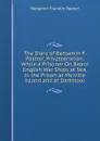 The Diary of Benjamin F. Palmer, Privateersman: While a Prisoner On Board English War Ships at Sea, in the Prison at Melville Island and at Dartmoor - Benjamin Franklin Palmer