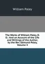 The Works of William Paley, D.D.: And an Account of the Life and Writings of the Author, by the Rev. Edmund Paley, Volume 4 - William Paley