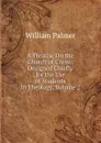 A Treatise On the Church of Christ: Designed Chiefly for the Use of Students in Theology, Volume 2 - William Palmer