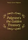 Palgrave.s the Golden Treasury - Francis Turner Palgrave