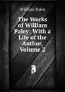 The Works of William Paley: With a Life of the Author, Volume 2 - William Paley