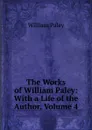 The Works of William Paley: With a Life of the Author, Volume 4 - William Paley