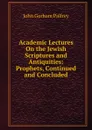 Academic Lectures On the Jewish Scriptures and Antiquities: Prophets, Continued and Concluded - John Gorham Palfrey
