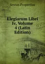 Elegiarum Libri Iv, Volume 4 (Latin Edition) - Sextus Propertius