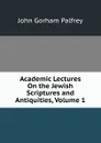 Academic Lectures On the Jewish Scriptures and Antiquities, Volume 1 - John Gorham Palfrey