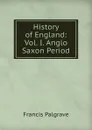 History of England: Vol. I. Anglo Saxon Period - Francis Palgrave