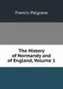 The History of Normandy and of England, Volume 1 - Francis Palgrave