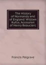 The History of Normandy and of England: William Rufus, Accession of Henry Beauclerc - Francis Palgrave