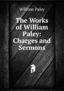 The Works of William Paley: Charges and Sermons - William Paley