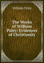 The Works of William Paley: Evidences of Christianity - William Paley