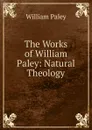 The Works of William Paley: Natural Theology - William Paley