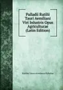 Palladii Rutilii Tauri Aemiliani Viri Inlustris Opus Agriculturae (Latin Edition) - Rutilius Taurus Aemilianus Palladius