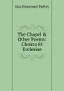 The Chapel . Other Poems: Christo Et Ecclesiae - Sara Hammond Palfrey