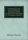 A Treatise On the Church of Christ: Designed Chiefly for the Use of Students in Theology, Volume 1 - William Palmer