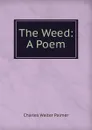 The Weed: A Poem - Charles Walter Palmer