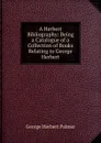 A Herbert Bibliography: Being a Catalogue of a Collection of Books Relating to George Herbert - George Herbert Palmer