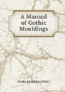 A Manual of Gothic Mouldings - Frederick Apthorp Paley