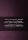 Official classification of exhibit departments of the Panama-Pacific International Exposition: to be held at San Francisco in the year 1915 in . February 20, 1915, closing, December 4, 1915 - 