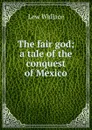 The fair god; a tale of the conquest of Mexico - Lew Wallace