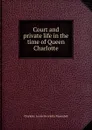 Court and private life in the time of Queen Charlotte - Charlotte Louise Henrietta Papendiek