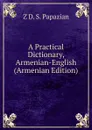 A Practical Dictionary, Armenian-English (Armenian Edition) - Z D. S. Papazian