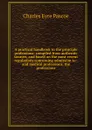 A practical handbook to the principle professions: compiled from authentic sources, and based on the most recent regulations concerning admission to . and medical professions, the professions - Charles Eyre Pascoe