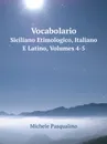 Vocabolario. Siciliano Etimologico, Italiano E Latino, Volumes 4-5 - Michele Pasqualino