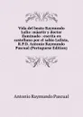 Vida del beato Raymundo Lulio: maartir y doctor iluminado : escrita en castellano por el sabio Lulista, R.P.D. Antonio Raymundo Pascual (Portuguese Edition) - Antonio Raymundo Pascual