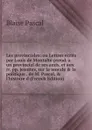 Les provinciales: ou Lettres ecrits par Louis de Montalte pseud. a un provincial de ses amis, et aux rr. pp. jesuites, sur la morale . la politique . de M. Pascal, . l.histoire d (French Edition) - Blaise Pascal