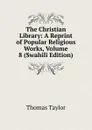 The Christian Library: A Reprint of Popular Religious Works, Volume 8 (Swahili Edition) - Thomas Taylor