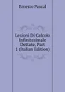 Lezioni Di Calcolo Infinitesimale Dettate, Part 1 (Italian Edition) - Ernesto Pascal